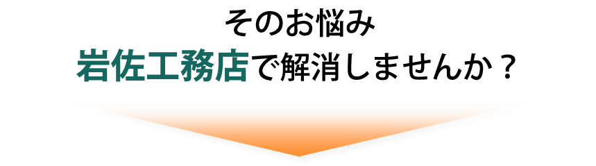そのお悩み岩佐工務店で解消しませんか?